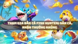 Tham Gia Bắn Cá Fish Hunter: Săn Cá, Nhận Thưởng Khủng 