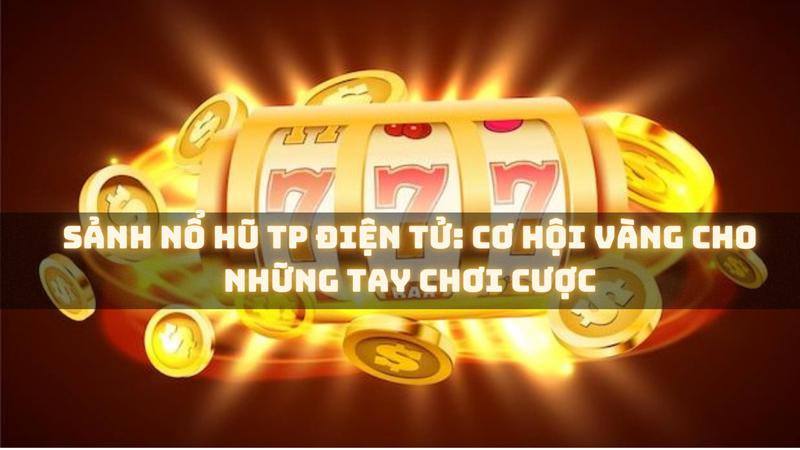 Sảnh Nổ Hũ TP Điện Tử: Cơ Hội Vàng Cho Những Tay Chơi Cược