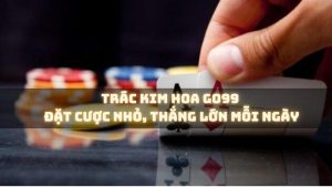 Chinh phục Trác Kim Hoa Go99: Đặt cược nhỏ, thắng lớn